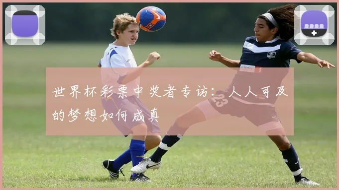 世界杯彩票中奖者专访:人人可及的梦想如何成真