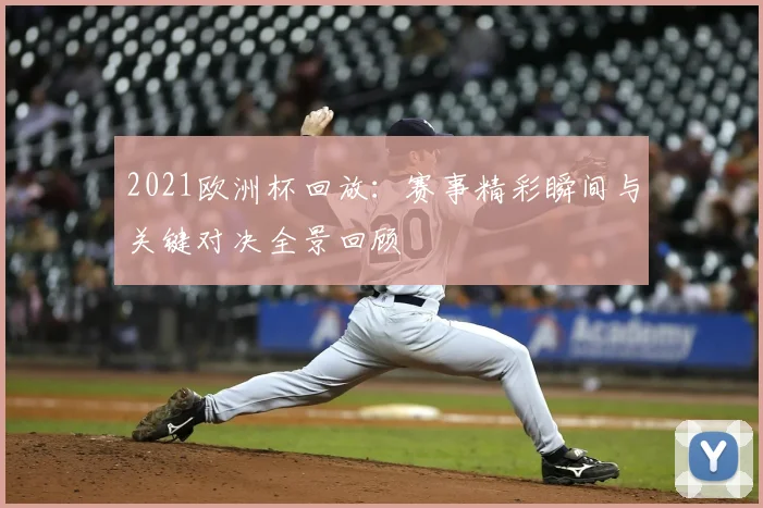 2021欧洲杯回放：赛事精彩瞬间与关键对决全景回顾
