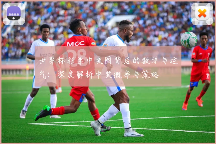 世界杯彩票中奖图背后的数学与运气:深度解析中奖概率与策略
