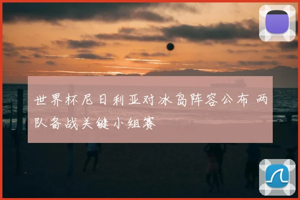 世界杯尼日利亚对冰岛阵容公布 两队备战关键小组赛