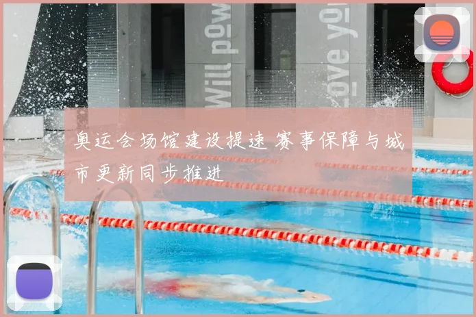 奥运会场馆建设提速 赛事保障与城市更新同步推进