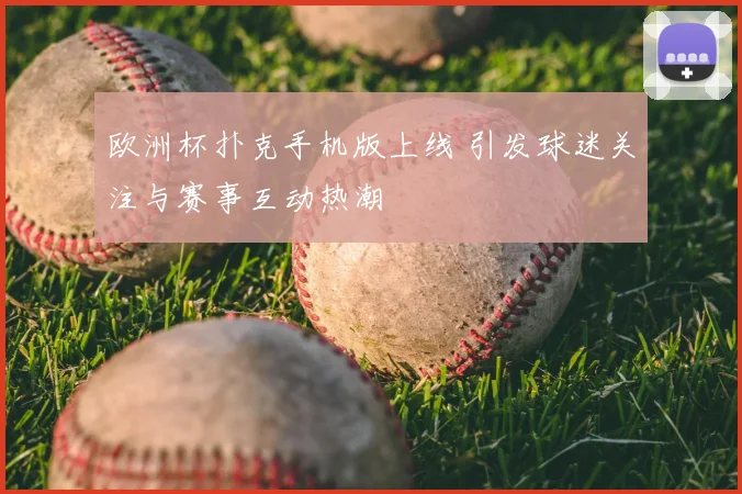 欧洲杯扑克手机版上线 引发球迷关注与赛事互动热潮