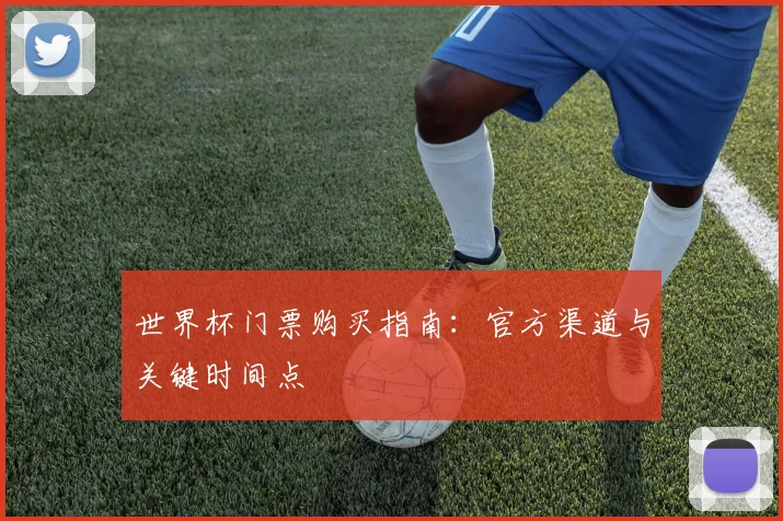 世界杯门票购买指南:官方渠道与关键时间点