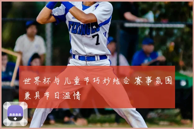 世界杯与儿童节巧妙结合 赛事氛围兼具节日温情