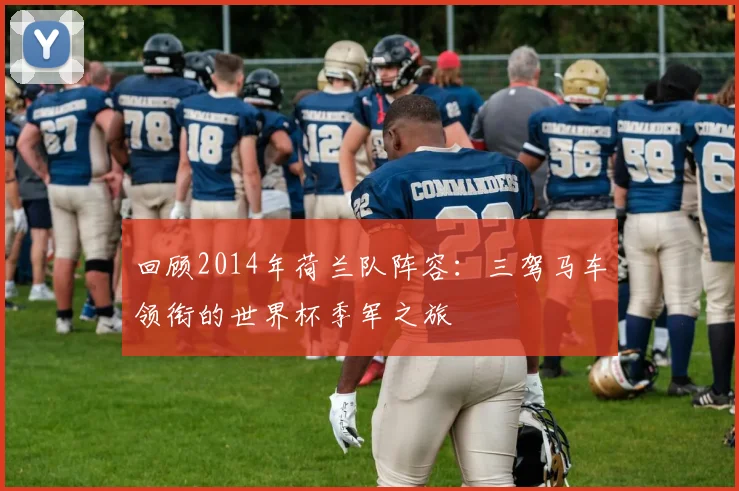 回顾2014年荷兰队阵容:三驾马车领衔的世界杯季军之旅