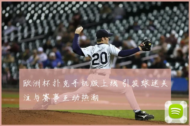 欧洲杯扑克手机版上线 引发球迷关注与赛事互动热潮