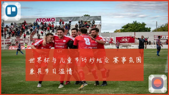 世界杯与儿童节巧妙结合 赛事氛围兼具节日温情