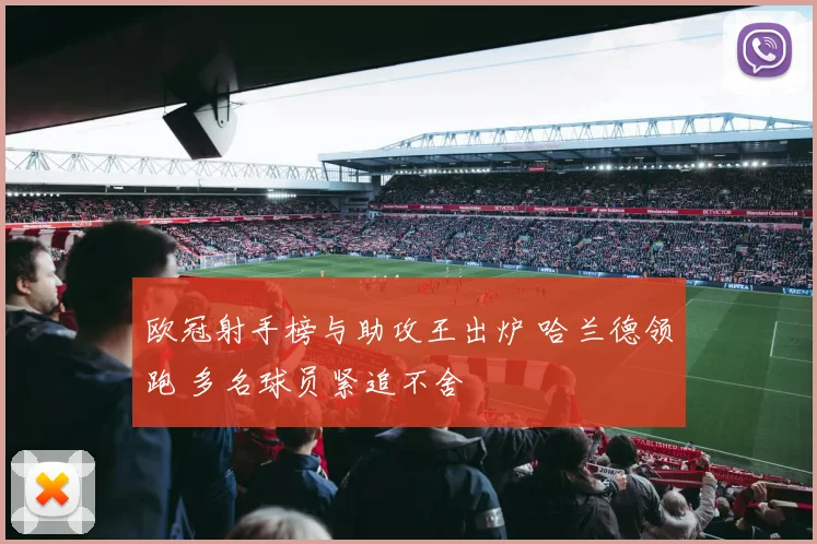欧冠射手榜与助攻王出炉 哈兰德领跑 多名球员紧追不舍