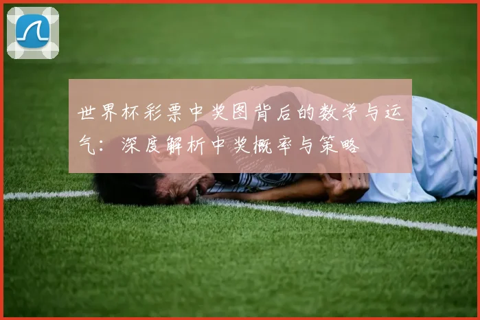 世界杯彩票中奖图背后的数学与运气:深度解析中奖概率与策略