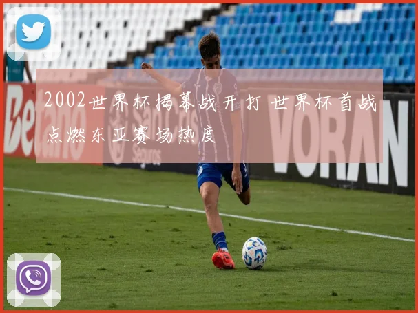 2002世界杯揭幕战开打 世界杯首战点燃东亚赛场热度
