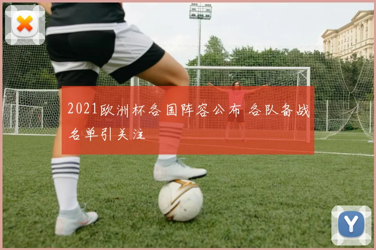 2021欧洲杯各国阵容公布 各队备战名单引关注