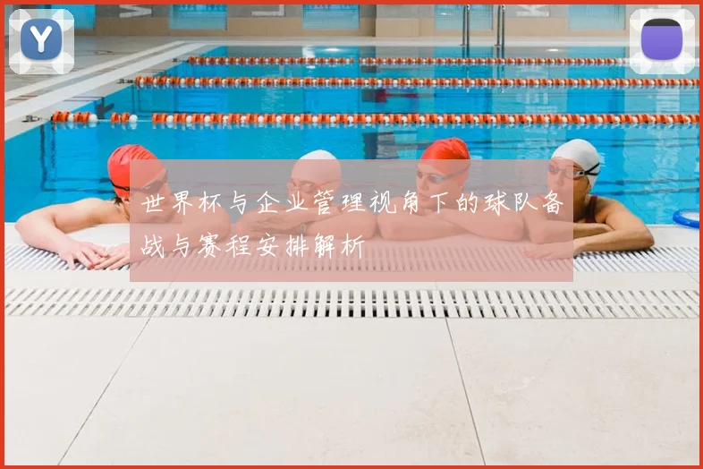世界杯与企业管理视角下的球队备战与赛程安排解析