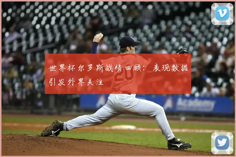 世界杯尔罗斯战绩回顾:表现数据引发外界关注