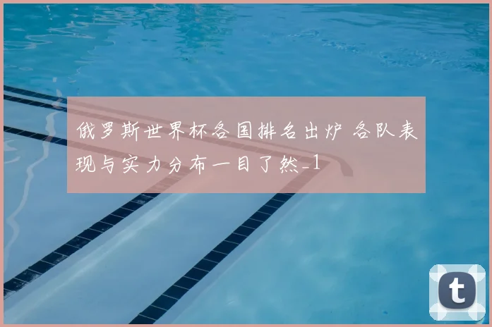 俄罗斯世界杯各国排名出炉 各队表现与实力分布一目了然_1