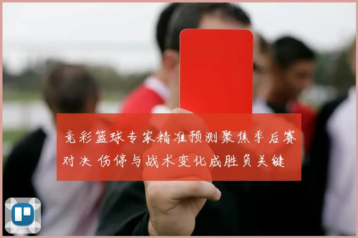 竞彩篮球专家精准预测聚焦季后赛对决 伤停与战术变化成胜负关键