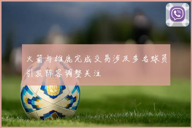 火箭与雄鹿完成交易涉及多名球员引发阵容调整关注