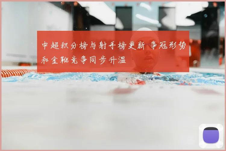 中超积分榜与射手榜更新 争冠形势和金靴竞争同步升温