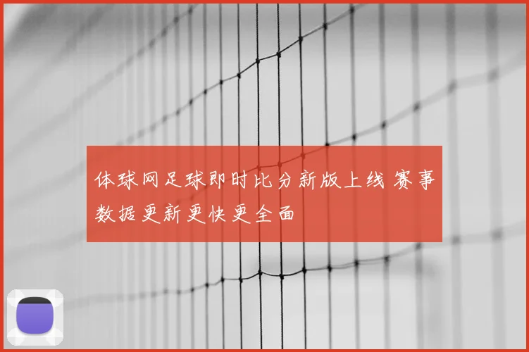 体球网足球即时比分新版上线 赛事数据更新更快更全面