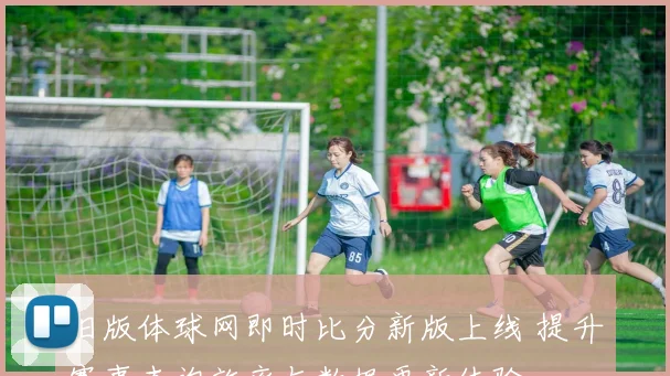 旧版体球网即时比分新版上线 提升赛事查询效率与数据更新体验