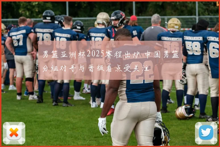 男篮亚洲杯2025赛程出炉 中国男篮分组对手与晋级看点受关注