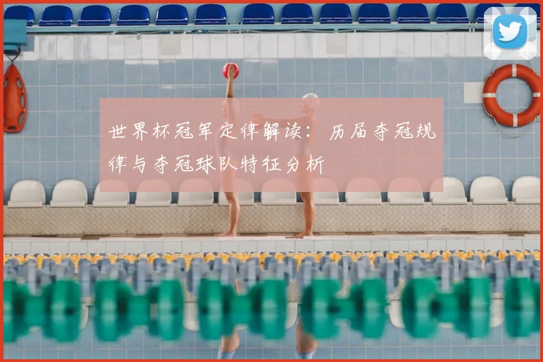 世界杯冠军定律解读:历届夺冠规律与夺冠球队特征分析