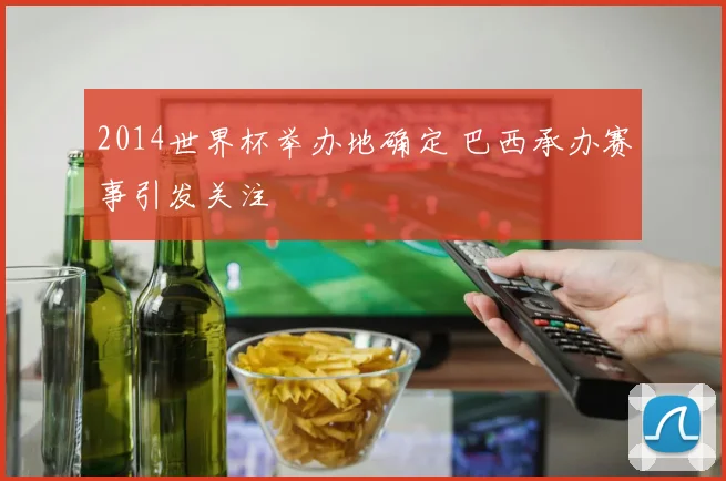 2014世界杯举办地确定 巴西承办赛事引发关注