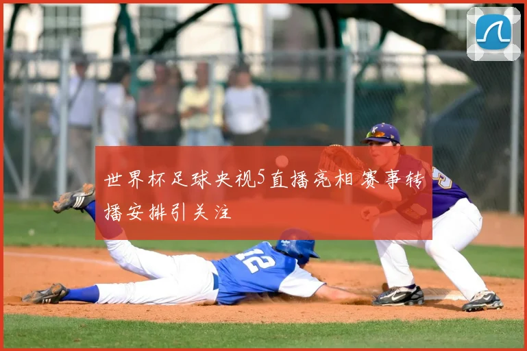 世界杯足球央视5直播亮相 赛事转播安排引关注