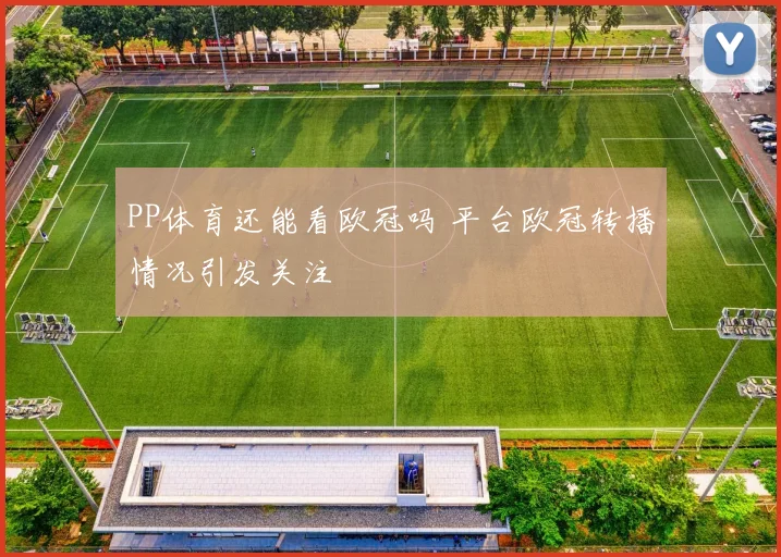 PP体育还能看欧冠吗 平台欧冠转播情况引发关注