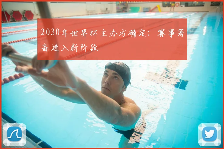 2030年世界杯主办方确定：赛事筹备进入新阶段