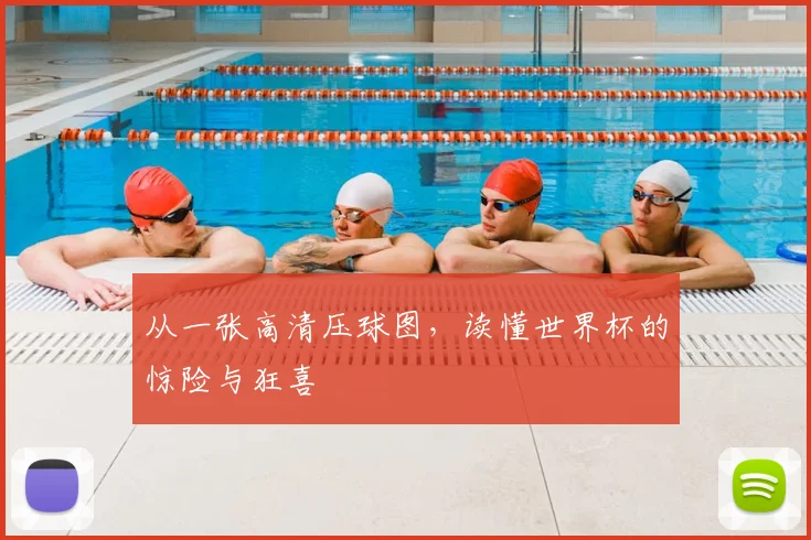 从一张高清压球图，读懂世界杯的惊险与狂喜