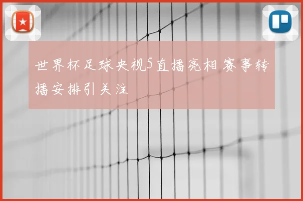 世界杯足球央视5直播亮相 赛事转播安排引关注