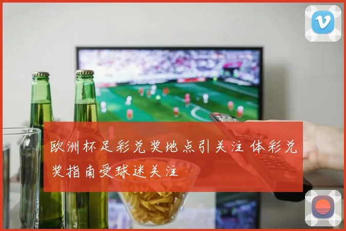 欧洲杯足彩兑奖地点引关注 体彩兑奖指南受球迷关注