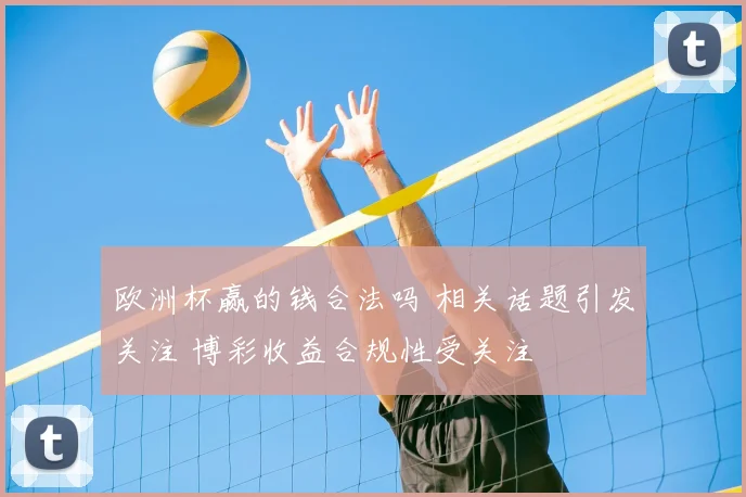 欧洲杯赢的钱合法吗 相关话题引发关注 博彩收益合规性受关注