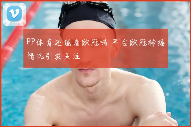 PP体育还能看欧冠吗 平台欧冠转播情况引发关注