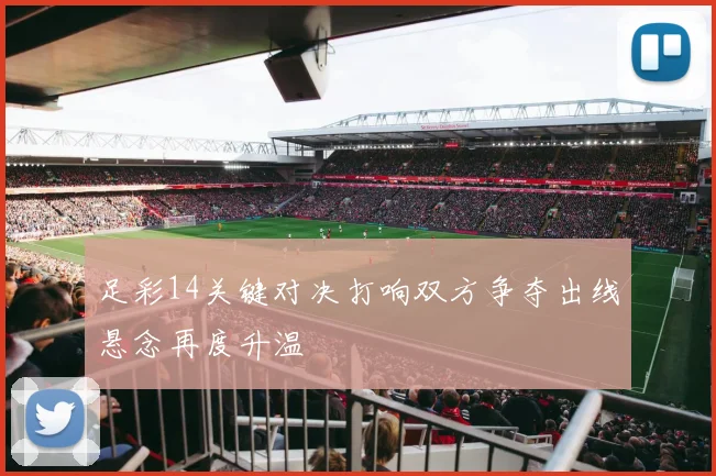 足彩14关键对决打响双方争夺出线悬念再度升温