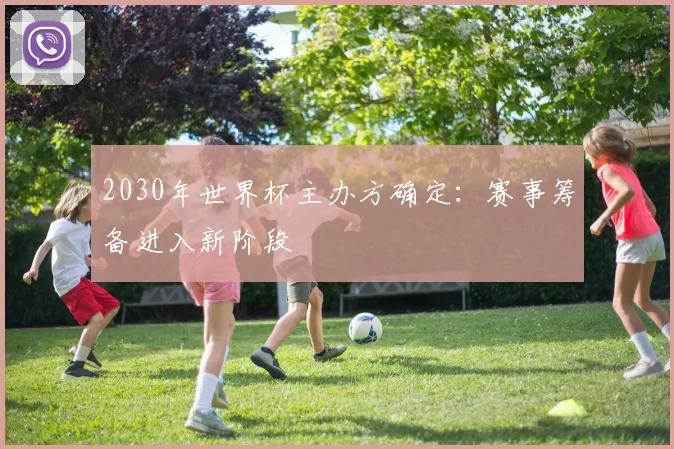 2030年世界杯主办方确定：赛事筹备进入新阶段