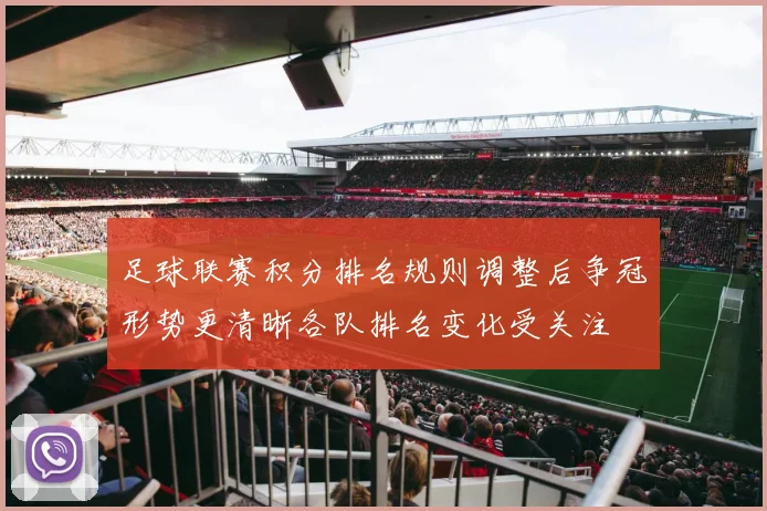 足球联赛积分排名规则调整后争冠形势更清晰各队排名变化受关注