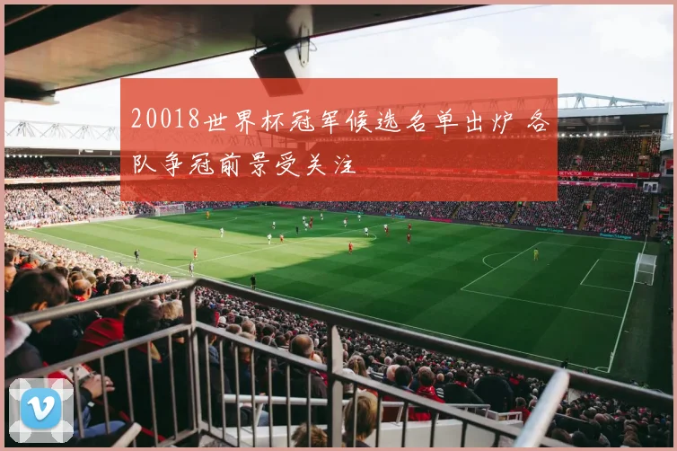 20018世界杯冠军候选名单出炉 各队争冠前景受关注